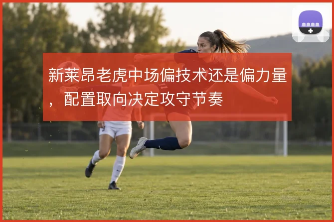 新莱昂老虎中场偏技术还是偏力量，配置取向决定攻守节奏