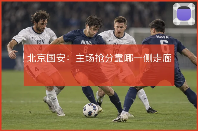 北京国安:主场抢分靠哪一侧走廊