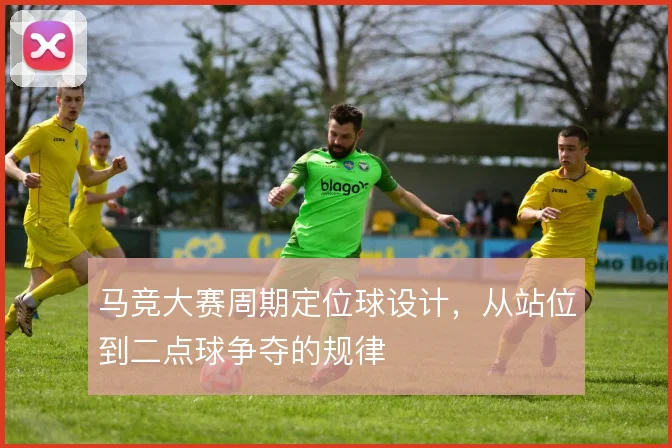 马竞大赛周期定位球设计,从站位到二点球争夺的规律