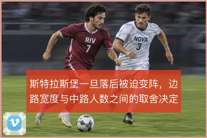斯特拉斯堡一旦落后被迫变阵，边路宽度与中路人数之间的取舍决定反扑效果