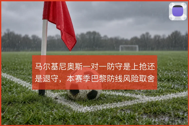 马尔基尼奥斯一对一防守是上抢还是退守，本赛季巴黎防线风险取舍暴露无遗