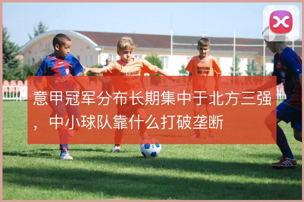 意甲冠军分布长期集中于北方三强，中小球队靠什么打破垄断