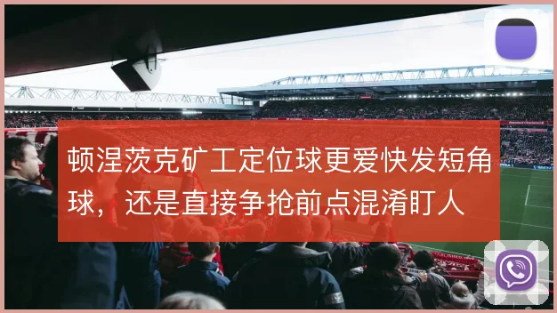 顿涅茨克矿工定位球更爱快发短角球，还是直接争抢前点混淆盯人