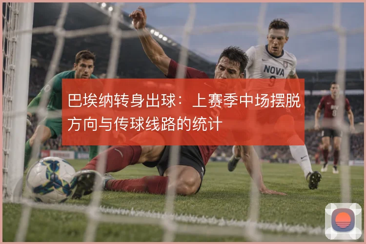 巴埃纳转身出球：上赛季中场摆脱方向与传球线路的统计