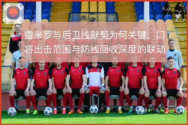 雷米罗与后卫线默契为何关键，门将出击范围与防线回收深度的联动