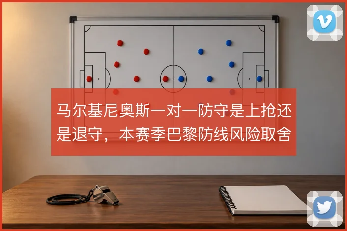 马尔基尼奥斯一对一防守是上抢还是退守，本赛季巴黎防线风险取舍暴露无遗