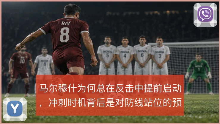 马尔穆什为何总在反击中提前启动,冲刺时机背后是对防线站位的预判