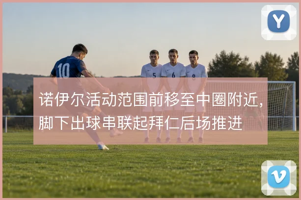 诺伊尔活动范围前移至中圈附近，脚下出球串联起拜仁后场推进