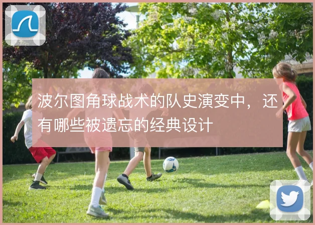 波尔图角球战术的队史演变中,还有哪些被遗忘的经典设计