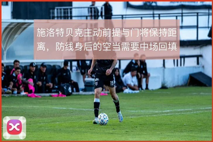 施洛特贝克主动前提与门将保持距离，防线身后的空当需要中场回填