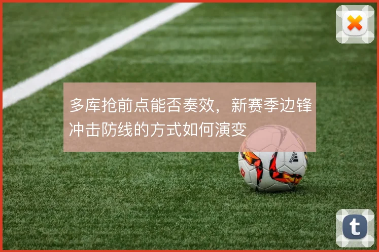 多库抢前点能否奏效，新赛季边锋冲击防线的方式如何演变
