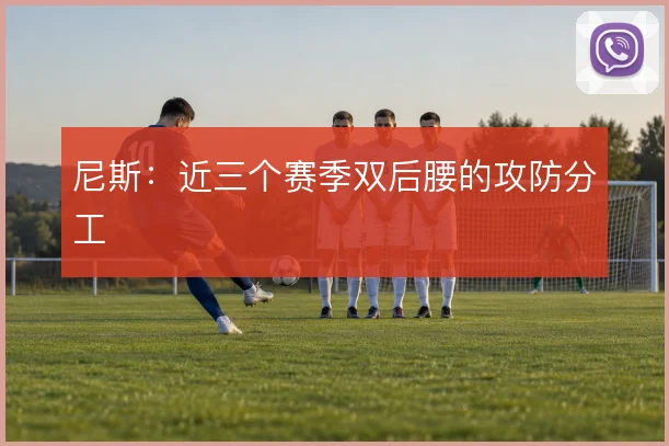 尼斯：近三个赛季双后腰的攻防分工