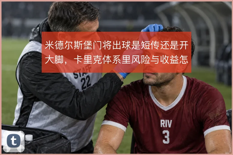 米德尔斯堡门将出球是短传还是开大脚，卡里克体系里风险与收益怎么摆