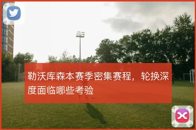 勒沃库森本赛季密集赛程，轮换深度面临哪些考验