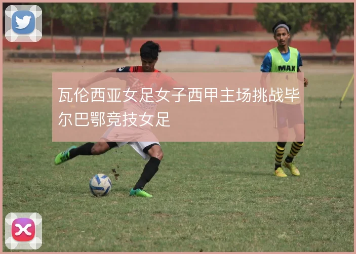 瓦伦西亚女足女子西甲主场挑战毕尔巴鄂竞技女足