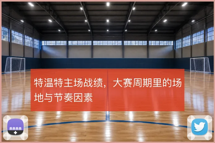 特温特主场战绩，大赛周期里的场地与节奏因素