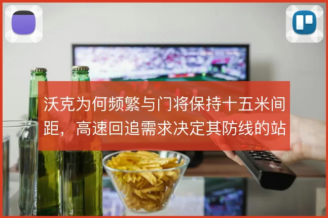 沃克为何频繁与门将保持十五米间距,高速回追需求决定其防线的站位逻辑