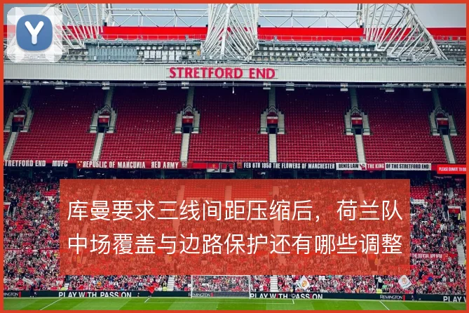库曼要求三线间距压缩后，荷兰队中场覆盖与边路保护还有哪些调整空间