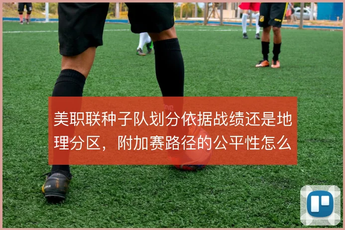 美职联种子队划分依据战绩还是地理分区，附加赛路径的公平性怎么解