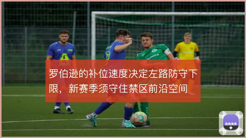 罗伯逊的补位速度决定左路防守下限，新赛季须守住禁区前沿空间