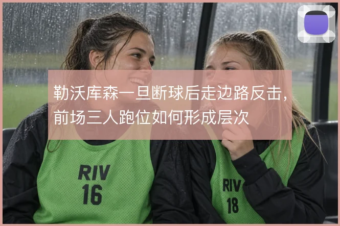 勒沃库森一旦断球后走边路反击，前场三人跑位如何形成层次