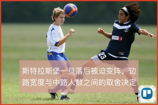 斯特拉斯堡一旦落后被迫变阵，边路宽度与中路人数之间的取舍决定反扑效果