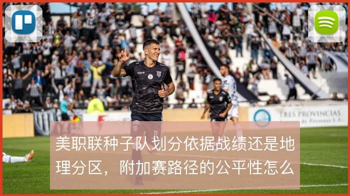 美职联种子队划分依据战绩还是地理分区,附加赛路径的公平性怎么解