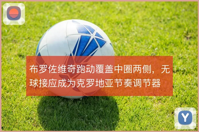 布罗佐维奇跑动覆盖中圈两侧，无球接应成为克罗地亚节奏调节器