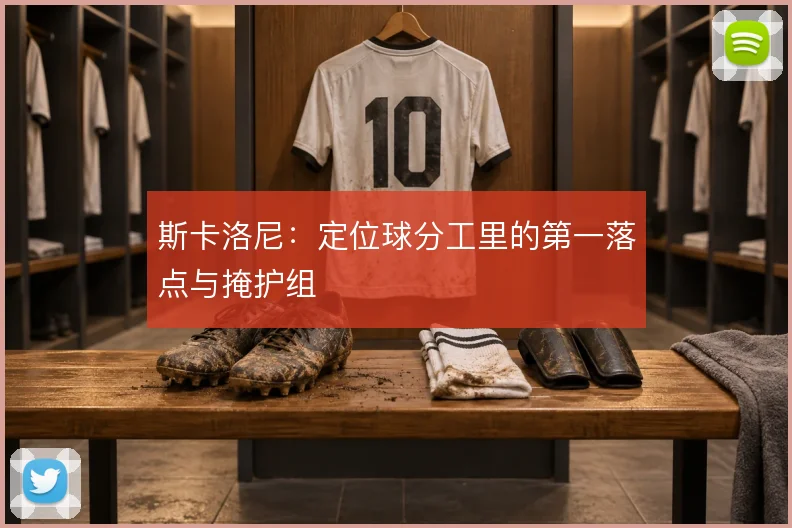 斯卡洛尼：定位球分工里的第一落点与掩护组