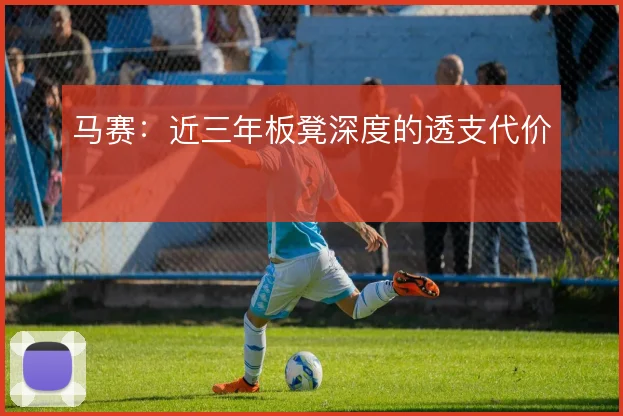 马赛：近三年板凳深度的透支代价