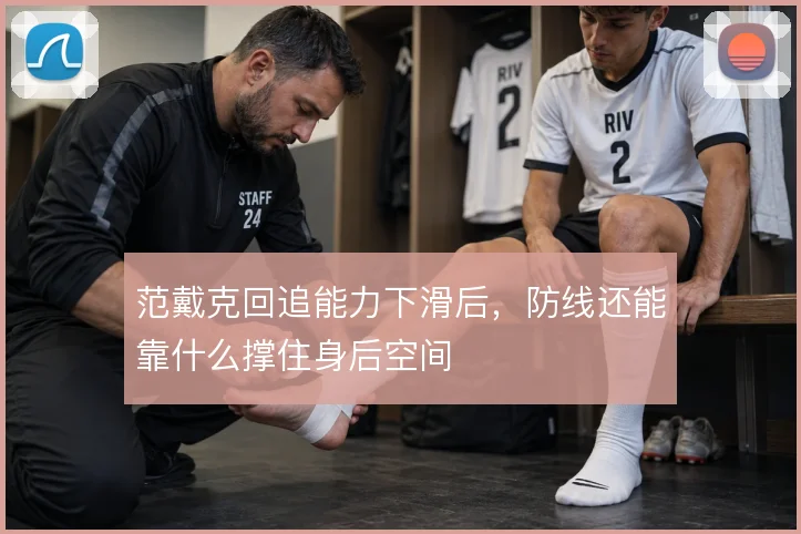 范戴克回追能力下滑后，防线还能靠什么撑住身后空间