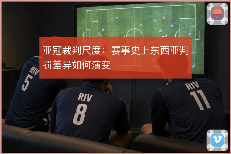 亚冠裁判尺度：赛事史上东西亚判罚差异如何演变