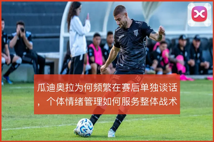 瓜迪奥拉为何频繁在赛后单独谈话,个体情绪管理如何服务整体战术执行