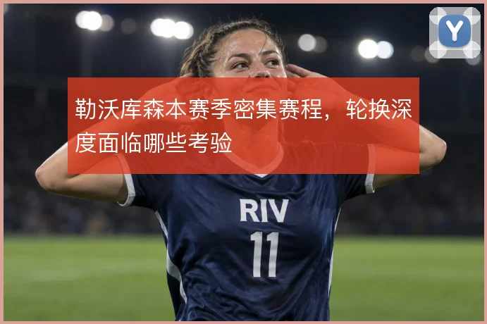 勒沃库森本赛季密集赛程，轮换深度面临哪些考验