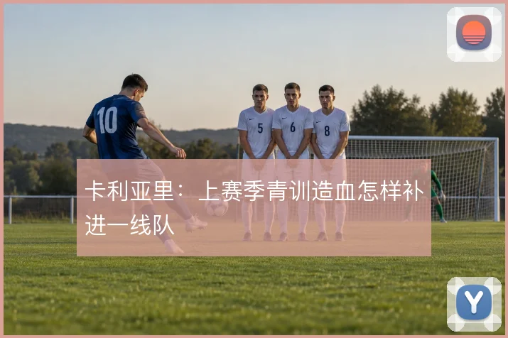 卡利亚里：上赛季青训造血怎样补进一线队