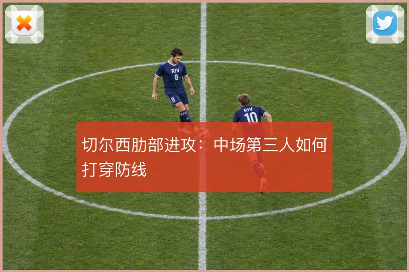 切尔西肋部进攻：中场第三人如何打穿防线