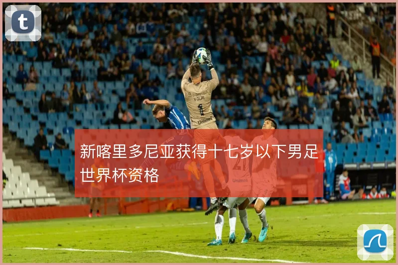 新喀里多尼亚获得十七岁以下男足世界杯资格
