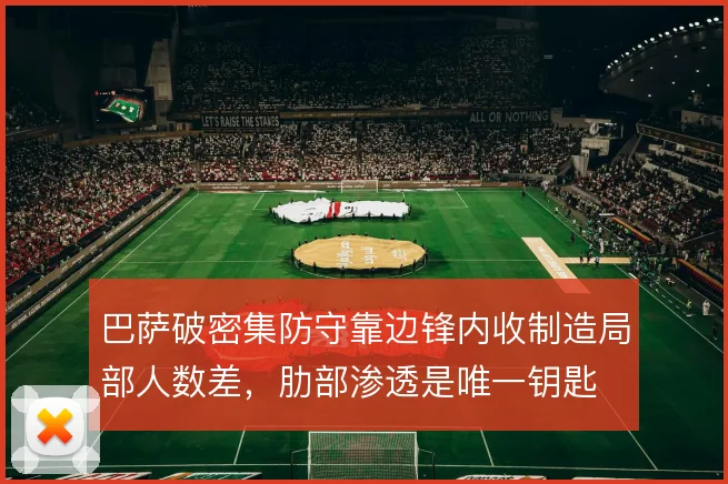 巴萨破密集防守靠边锋内收制造局部人数差，肋部渗透是唯一钥匙