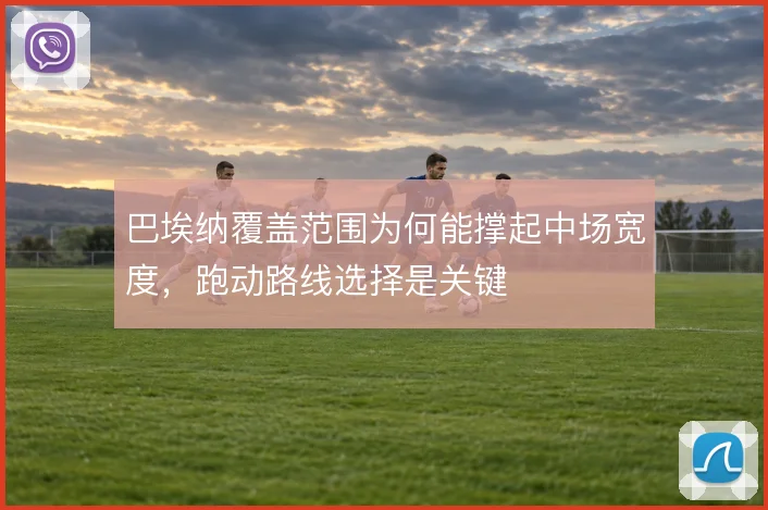 巴埃纳覆盖范围为何能撑起中场宽度，跑动路线选择是关键