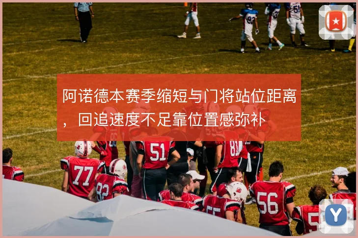 阿诺德本赛季缩短与门将站位距离，回追速度不足靠位置感弥补