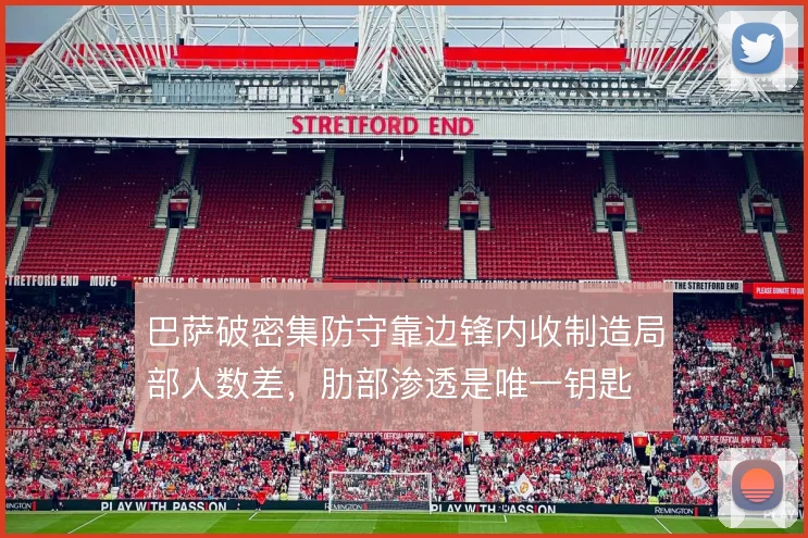 巴萨破密集防守靠边锋内收制造局部人数差，肋部渗透是唯一钥匙
