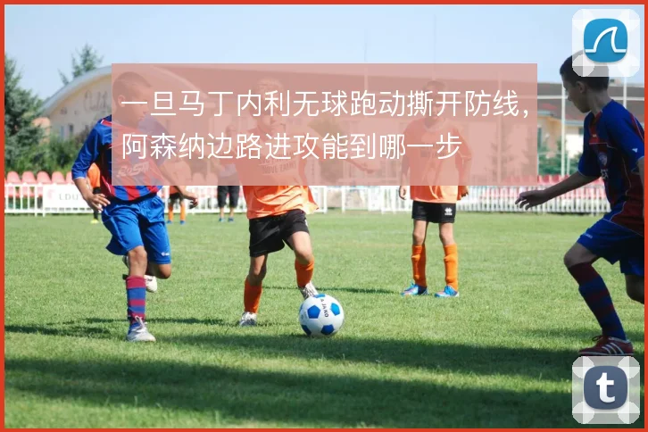 一旦马丁内利无球跑动撕开防线，阿森纳边路进攻能到哪一步