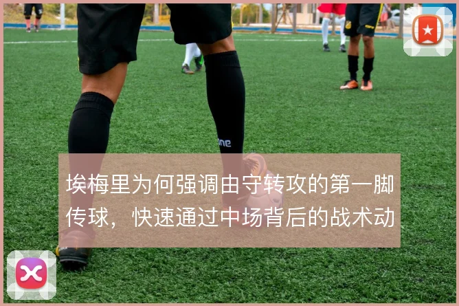 埃梅里为何强调由守转攻的第一脚传球，快速通过中场背后的战术动机