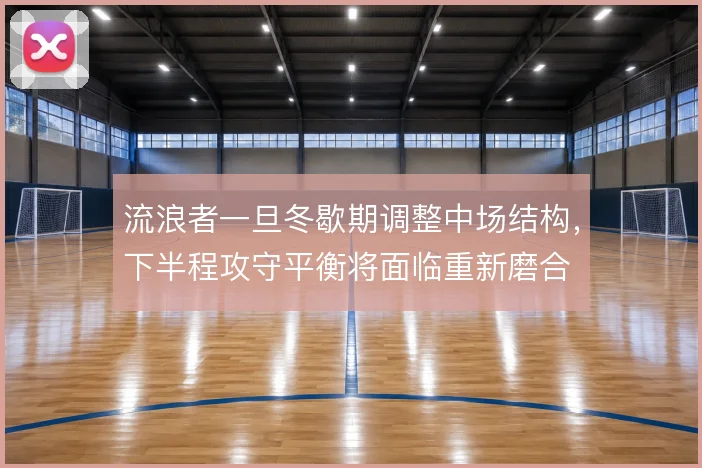 流浪者一旦冬歇期调整中场结构，下半程攻守平衡将面临重新磨合
