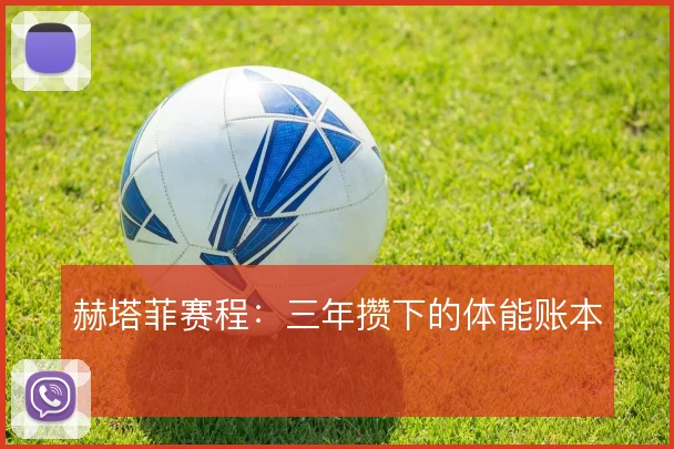 赫塔菲赛程:三年攒下的体能账本