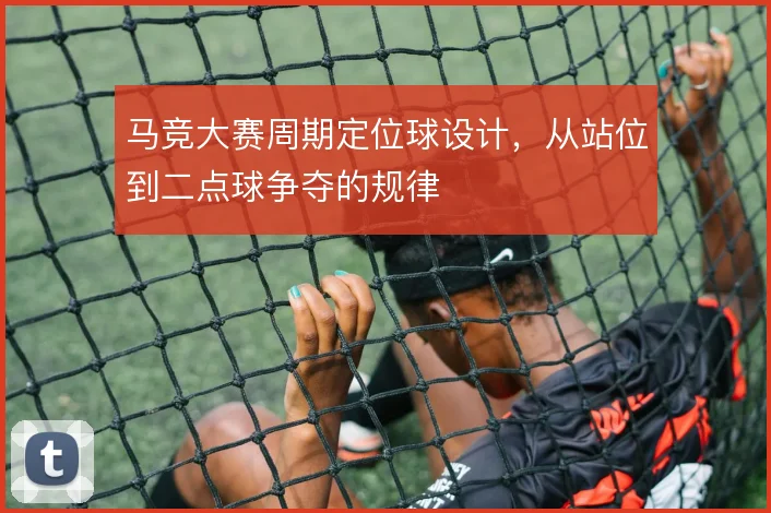 马竞大赛周期定位球设计,从站位到二点球争夺的规律