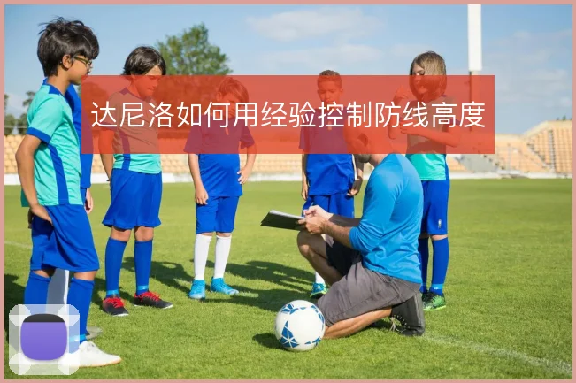 达尼洛如何用经验控制防线高度