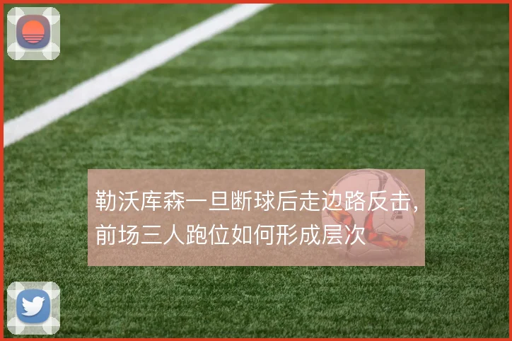 勒沃库森一旦断球后走边路反击，前场三人跑位如何形成层次