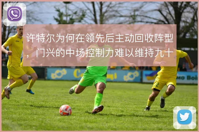 许特尔为何在领先后主动回收阵型，门兴的中场控制力难以维持九十分钟