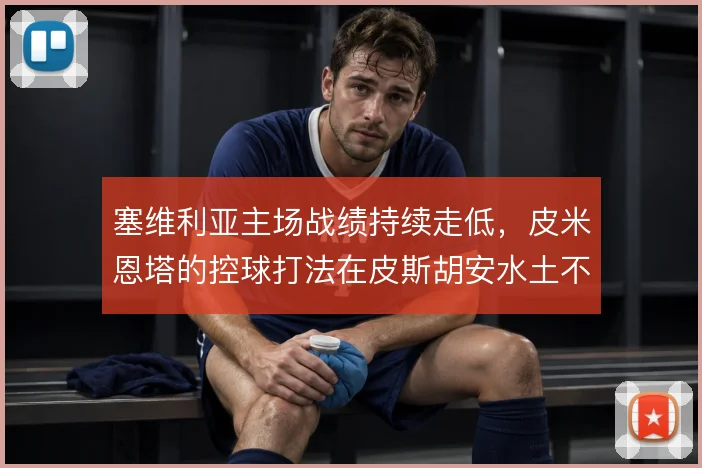 塞维利亚主场战绩持续走低，皮米恩塔的控球打法在皮斯胡安水土不服